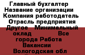 Главный бухгалтер › Название организации ­ Компания-работодатель › Отрасль предприятия ­ Другое › Минимальный оклад ­ 20 000 - Все города Работа » Вакансии   . Вологодская обл.,Вологда г.